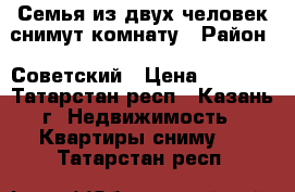 Семья из двух человек снимут комнату › Район ­ Советский › Цена ­ 6 000 - Татарстан респ., Казань г. Недвижимость » Квартиры сниму   . Татарстан респ.